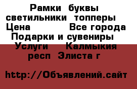 Рамки, буквы, светильники, топперы  › Цена ­ 1 000 - Все города Подарки и сувениры » Услуги   . Калмыкия респ.,Элиста г.